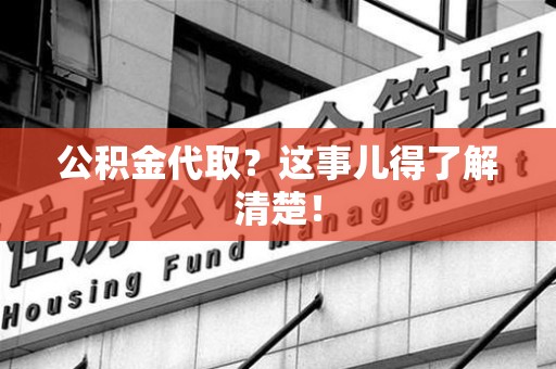 梅列公积金代取？这事儿得了解清楚！