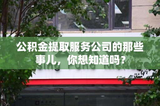 梅列公积金提取服务公司的那些事儿，你想知道吗？