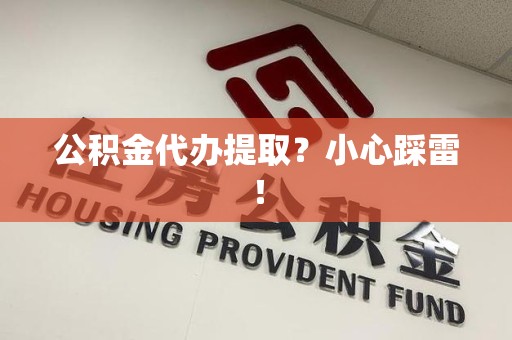 梅列公积金代办提取？小心踩雷！