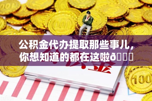梅列公积金代办提取那些事儿，你想知道的都在这啦😉