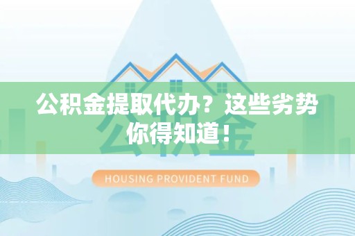 梅列公积金提取代办？这些劣势你得知道！