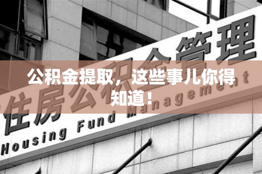 梅列公积金提取，这些事儿你得知道！