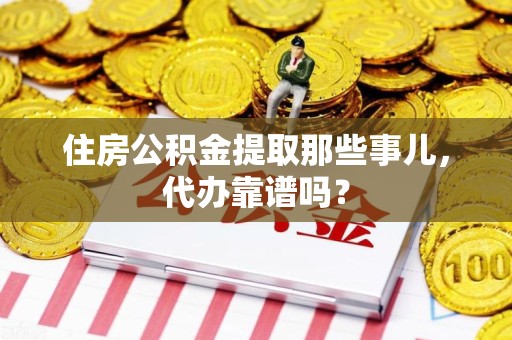 梅列住房公积金提取那些事儿，代办靠谱吗？