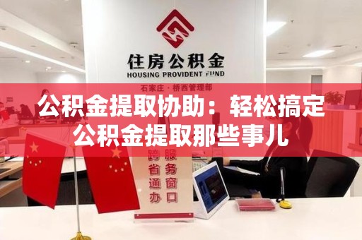梅列公积金提取协助:轻松搞定公积金提取那些事儿 梅列公积金提取协助:轻松搞定公积金提取那些事儿