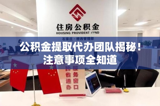 梅列公积金提取代办团队揭秘！注意事项全知道