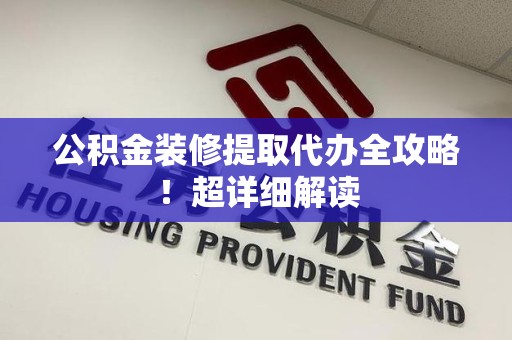 梅列公积金装修提取代办全攻略！超详细解读