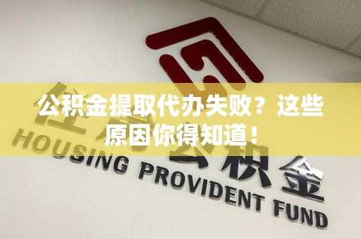 梅列公积金提取代办失败?这些原因你得知道! 梅列公积金提取代办失败?这些原因你得知道!