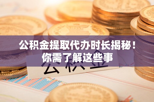 梅列公积金提取代办时长揭秘！你需了解这些事