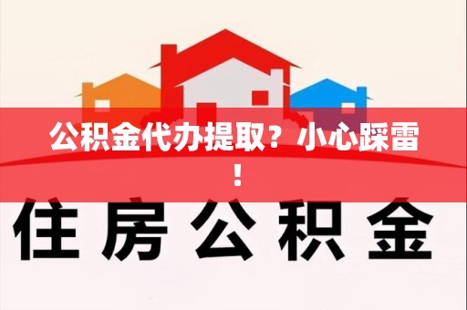 梅列公积金代办提取？小心踩雷！