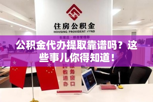 梅列公积金代办提取靠谱吗?这些事儿你得知道! 梅列公积金代办提取靠谱吗?这些事儿你得知道!