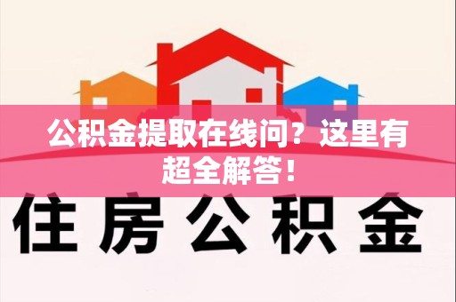 梅列公积金提取在线问?这里有超全解答! 梅列公积金提取在线问?这里有超全解答!