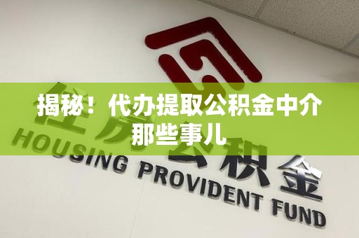 梅列揭秘！代办提取公积金中介那些事儿