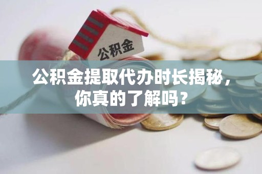 梅列公积金提取代办时长揭秘，你真的了解吗？