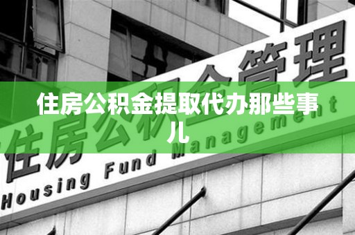 梅列住房公积金提取代办那些事儿