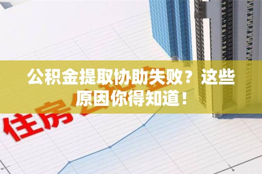 梅列公积金提取协助失败?这些原因你得知道! 梅列公积金提取协助失败?这些原因你得知道!