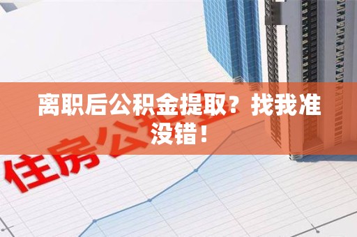 梅列离职后公积金提取？找我准没错！