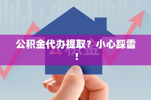 梅列公积金代办提取？小心踩雷！