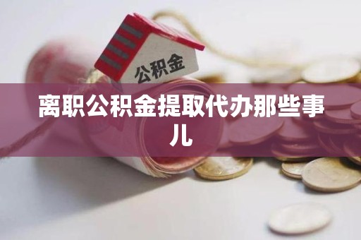 梅列离职公积金提取代办那些事儿